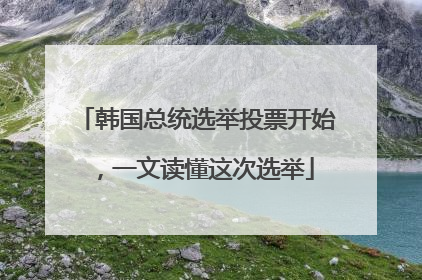 韩国总统选举投票开始，一文读懂这次选举