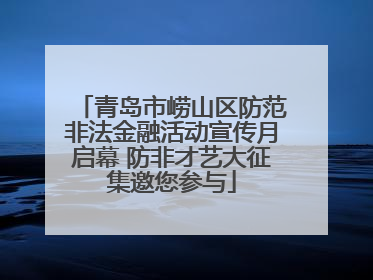 青岛市崂山区防范非法金融活动宣传月启幕 防非才艺大征集邀您参与