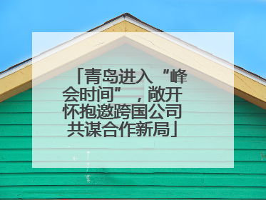 青岛进入“峰会时间”，敞开怀抱邀跨国公司共谋合作新局