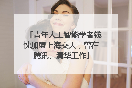 青年人工智能学者钱忱加盟上海交大，曾在腾讯、清华工作