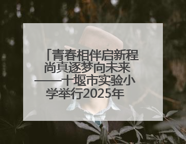 青春相伴启新程 尚真逐梦向未来——十堰市实验小学举行2025年六年级毕业典礼