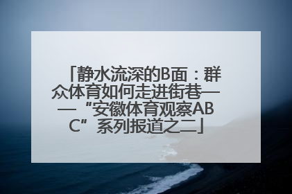 静水流深的B面：群众体育如何走进街巷——“安徽体育观察ABC”系列报道之二