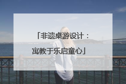 非遗桌游设计：寓教于乐启童心