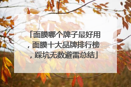 面膜哪个牌子最好用，面膜十大品牌排行榜，踩坑无数避雷总结