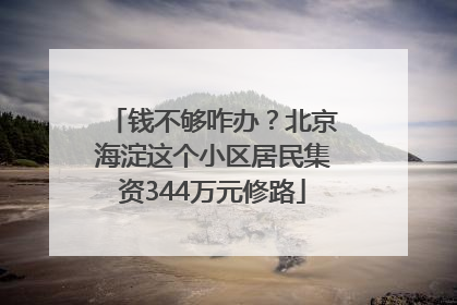 钱不够咋办？北京海淀这个小区居民集资344万元修路