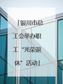 银川市总工会举办职工“光荣退休”活动