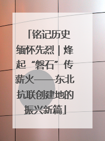 铭记历史 缅怀先烈｜烽起“磐石”传薪火——东北抗联创建地的振兴新篇