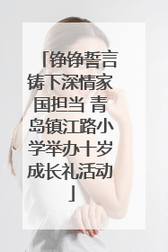 铮铮誓言铸下深情家国担当 青岛镇江路小学举办十岁成长礼活动