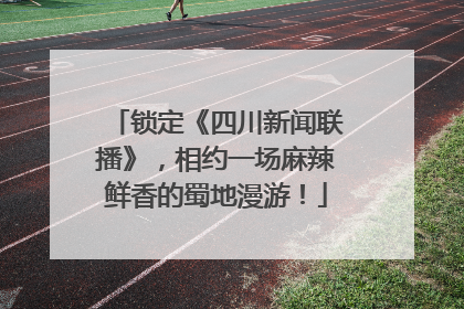 锁定《四川新闻联播》，相约一场麻辣鲜香的蜀地漫游！