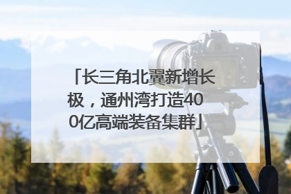 长三角北翼新增长极，通州湾打造400亿高端装备集群