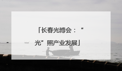 长春光博会：“光”照产业发展