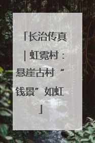 长治传真｜虹霓村：悬崖古村“钱景”如虹