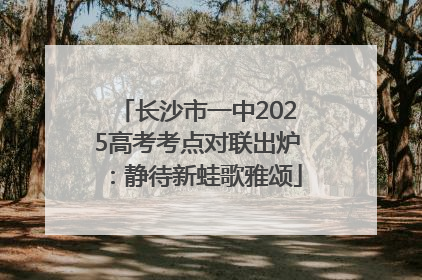 长沙市一中2025高考考点对联出炉：静待新蛙歌雅颂