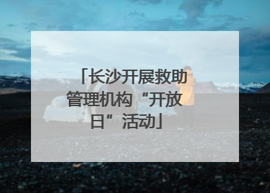 长沙开展救助管理机构“开放日”活动