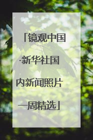 镜观中国·新华社国内新闻照片一周精选