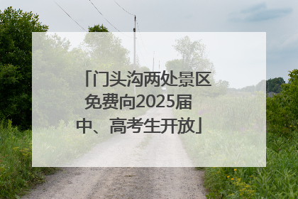 门头沟两处景区免费向2025届中、高考生开放