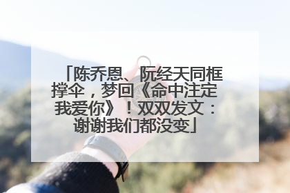 陈乔恩、阮经天同框撑伞，梦回《命中注定我爱你》！双双发文：谢谢我们都没变