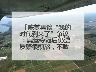 陈梦再谈“我的时代到来了”争议：奥运夺冠后仍遭质疑很煎熬，不敢再这么说了