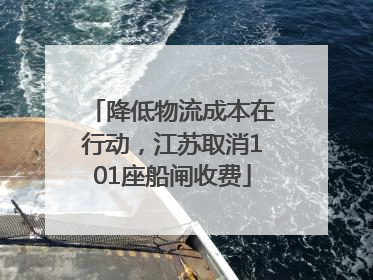 降低物流成本在行动，江苏取消101座船闸收费