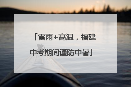 雷雨+高温，福建中考期间谨防中暑