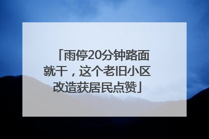 雨停20分钟路面就干，这个老旧小区改造获居民点赞