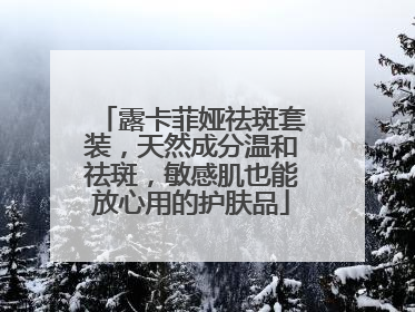 露卡菲娅祛斑套装，天然成分温和祛斑，敏感肌也能放心用的护肤品