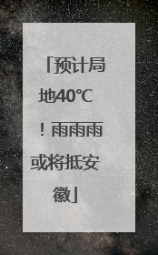 预计局地40℃！雨雨雨或将抵安徽