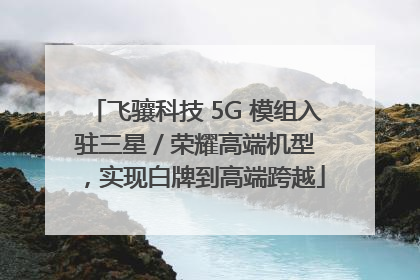 飞骧科技 5G 模组入驻三星 / 荣耀高端机型，实现白牌到高端跨越