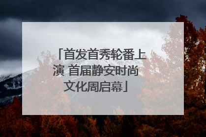 首发首秀轮番上演 首届静安时尚文化周启幕