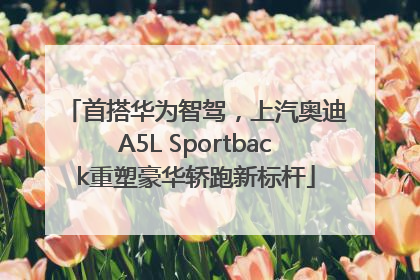 首搭华为智驾，上汽奥迪A5L Sportback重塑豪华轿跑新标杆