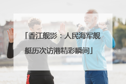 香江舰影：人民海军舰艇历次访港精彩瞬间