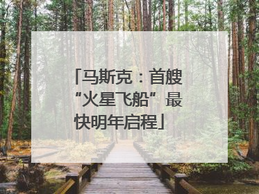 马斯克：首艘“火星飞船”最快明年启程