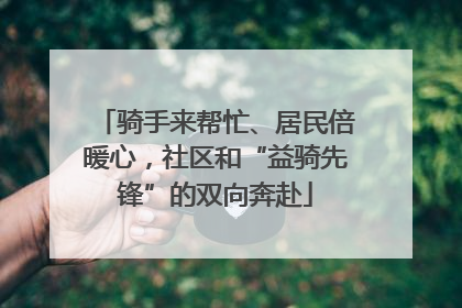 骑手来帮忙、居民倍暖心，社区和“益骑先锋”的双向奔赴