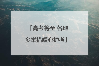 高考将至 各地多举措暖心护考