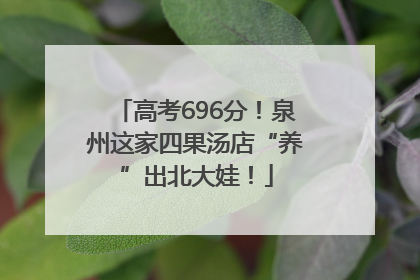 高考696分！泉州这家四果汤店“养”出北大娃！