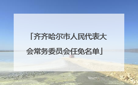 齐齐哈尔市人民代表大会常务委员会任免名单