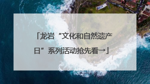 龙岩“文化和自然遗产日”系列活动抢先看→