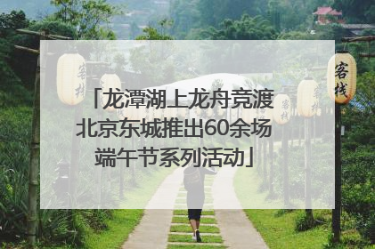 龙潭湖上龙舟竞渡 北京东城推出60余场端午节系列活动
