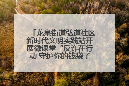 龙泉街道弘道社区新时代文明实践站开展微课堂“反诈在行动 守护你的钱袋子”反诈宣讲活动