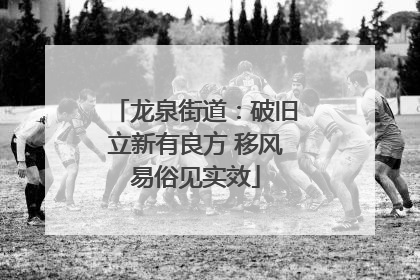 龙泉街道：破旧立新有良方 移风易俗见实效