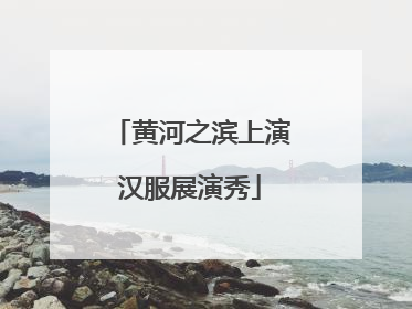 黄河之滨上演汉服展演秀