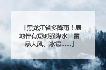 黑龙江省多降雨！局地伴有短时强降水、雷暴大风、冰雹……