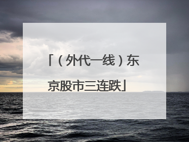 （外代一线）东京股市三连跌