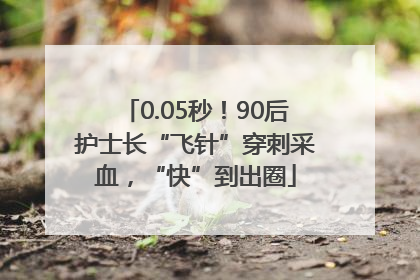 0.05秒！90后护士长“飞针”穿刺采血，“快”到出圈