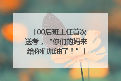 00后班主任首次送考，“你们的妈来给你们加油了！”