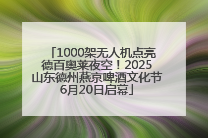 1000架无人机点亮德百奥莱夜空！2025山东德州燕京啤酒文化节6月20日启幕