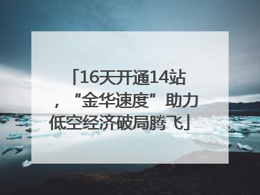 16天开通14站，“金华速度”助力低空经济破局腾飞