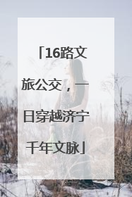 16路文旅公交，一日穿越济宁千年文脉