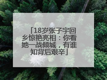18岁张子宇回乡惊艳亮相：你看她一战倾城，有谁知背后艰辛
