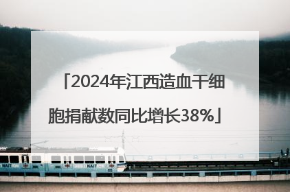 2024年江西造血干细胞捐献数同比增长38%